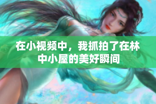 在小视频中，我抓拍了在林中小屋的美好瞬间