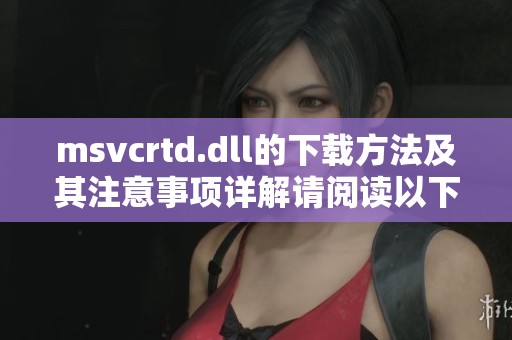 msvcrtd.dll的下载方法及其注意事项详解请阅读以下内容