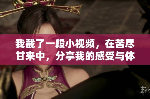 我截了一段小视频，在苦尽甘来中，分享我的感受与体验