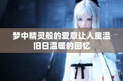 梦中精灵般的爱意让人重温旧日温暖的回忆
