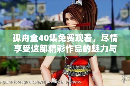 孤舟全40集免费观看，尽情享受这部精彩作品的魅力与故事。