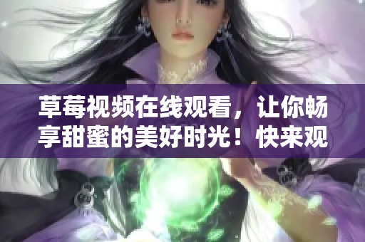 草莓视频在线观看，让你畅享甜蜜的美好时光！快来观看吧！