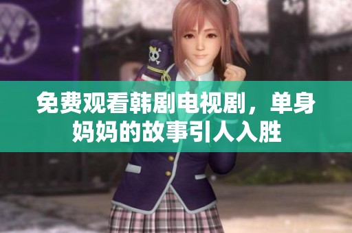 免费观看韩剧电视剧，单身妈妈的故事引人入胜