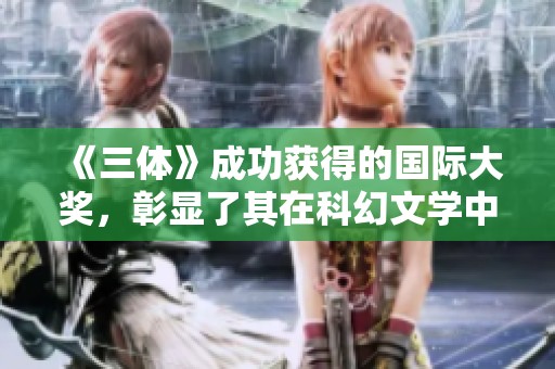 《三体》成功获得的国际大奖，彰显了其在科幻文学中的卓越成就