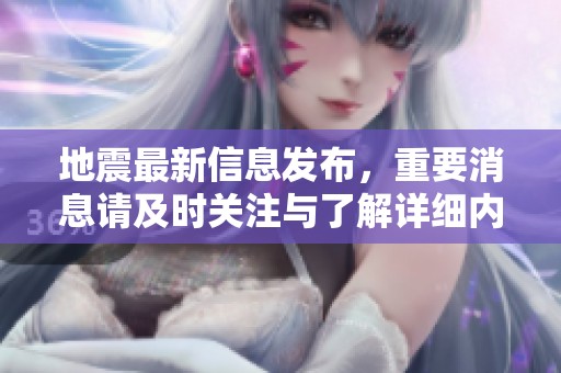 地震最新信息发布，重要消息请及时关注与了解详细内容。