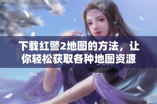 下载红警2地图的方法，让你轻松获取各种地图资源