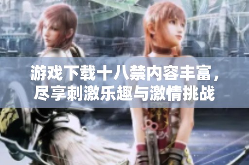 游戏下载十八禁内容丰富，尽享刺激乐趣与激情挑战