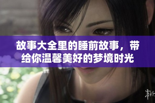 故事大全里的睡前故事，带给你温馨美好的梦境时光