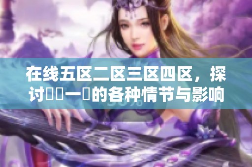 在线五区二区三区四区，探讨亂倫一區的各种情节与影响