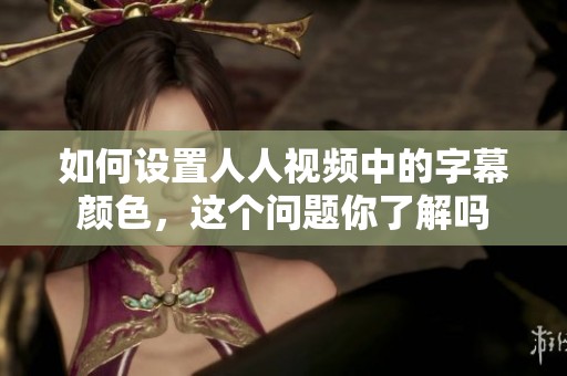 如何设置人人视频中的字幕颜色，这个问题你了解吗