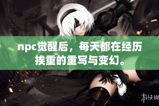 npc觉醒后，每天都在经历挨重的重写与变幻。