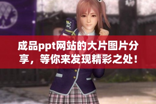 成品ppt网站的大片图片分享，等你来发现精彩之处！