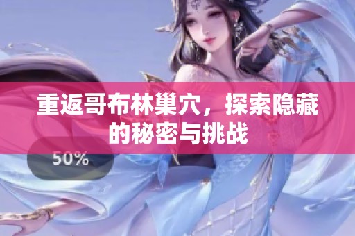 重返哥布林巢穴，探索隐藏的秘密与挑战