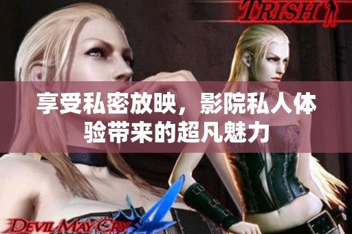 享受私密放映，影院私人体验带来的超凡魅力