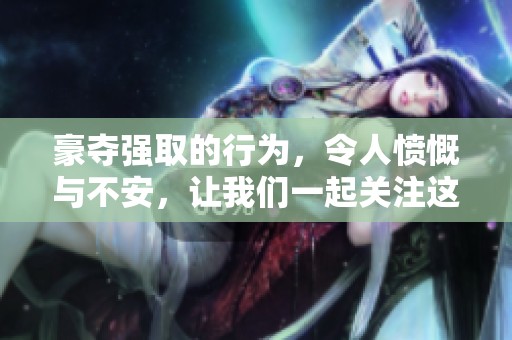 豪夺强取的行为，令人愤慨与不安，让我们一起关注这个问题。
