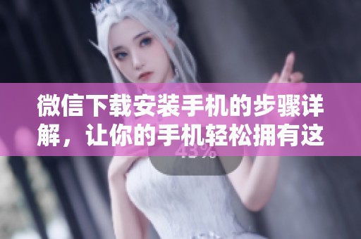 微信下载安装手机的步骤详解，让你的手机轻松拥有这款应用