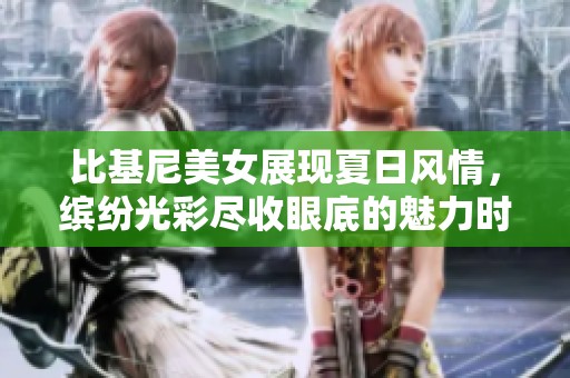 比基尼美女展现夏日风情，缤纷光彩尽收眼底的魅力时刻