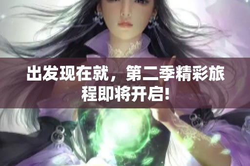 出发现在就，第二季精彩旅程即将开启!