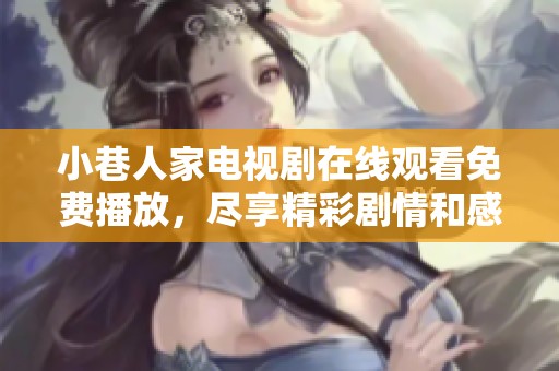 小巷人家电视剧在线观看免费播放，尽享精彩剧情和感人故事！