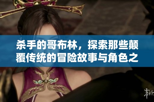 杀手的哥布林，探索那些颠覆传统的冒险故事与角色之间的冲突