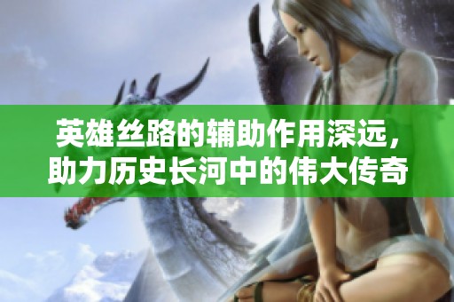 英雄丝路的辅助作用深远，助力历史长河中的伟大传奇。