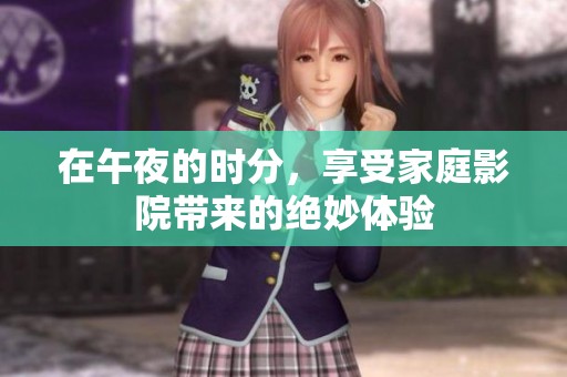 在午夜的时分，享受家庭影院带来的绝妙体验