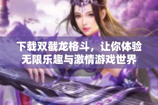 下载双截龙格斗，让你体验无限乐趣与激情游戏世界