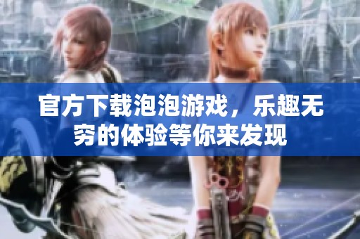 官方下载泡泡游戏，乐趣无穷的体验等你来发现