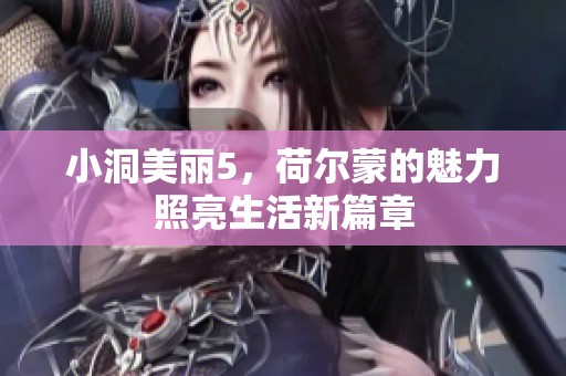 小洞美丽5，荷尔蒙的魅力照亮生活新篇章