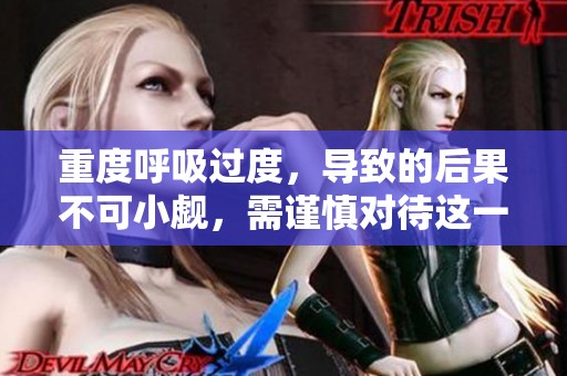 重度呼吸过度，导致的后果不可小觑，需谨慎对待这一问题