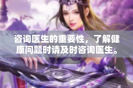 咨询医生的重要性，了解健康问题时请及时咨询医生。