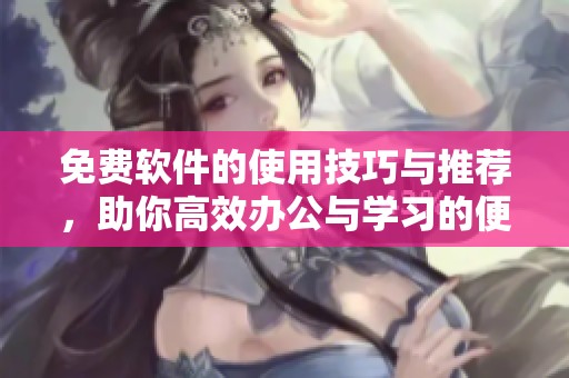 免费软件的使用技巧与推荐，助你高效办公与学习的便捷选择
