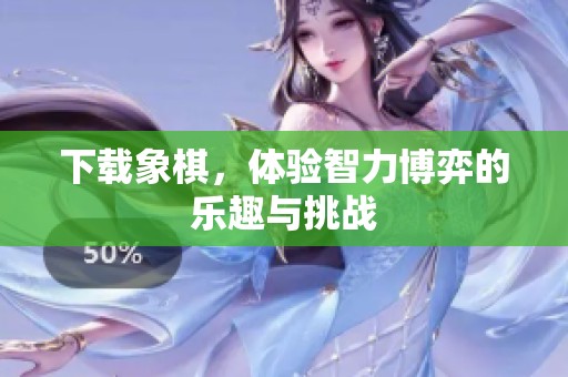 下载象棋，体验智力博弈的乐趣与挑战