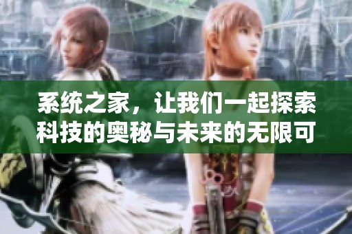 系统之家，让我们一起探索科技的奥秘与未来的无限可能