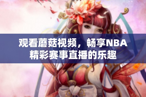 观看蘑菇视频，畅享NBA精彩赛事直播的乐趣