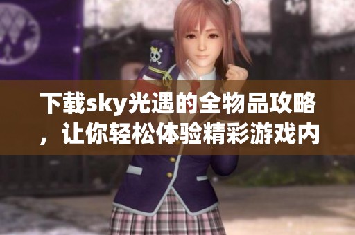 下载sky光遇的全物品攻略，让你轻松体验精彩游戏内容