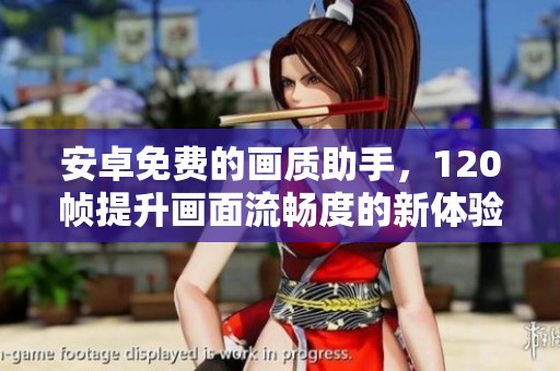 安卓免费的画质助手，120帧提升画面流畅度的新体验