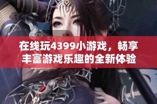 在线玩4399小游戏，畅享丰富游戏乐趣的全新体验