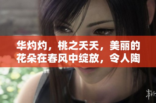 华灼灼，桃之夭夭，美丽的花朵在春风中绽放，令人陶醉
