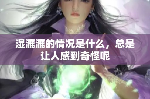 湿漉漉的情况是什么，总是让人感到奇怪呢