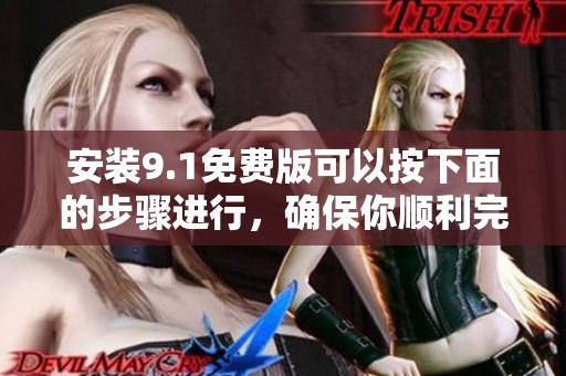 安装9.1免费版可以按下面的步骤进行，确保你顺利完成安装。