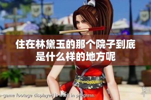 住在林黛玉的那个院子到底是什么样的地方呢
