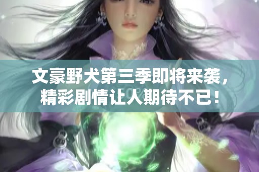 文豪野犬第三季即将来袭，精彩剧情让人期待不已！