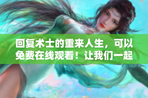 回复术士的重来人生，可以免费在线观看！让我们一起感受这段奇妙旅程