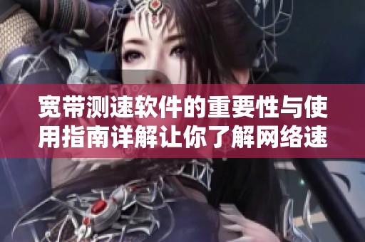 宽带测速软件的重要性与使用指南详解让你了解网络速度真相