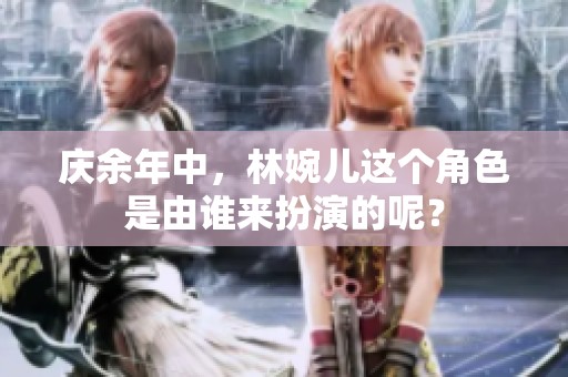 庆余年中，林婉儿这个角色是由谁来扮演的呢？