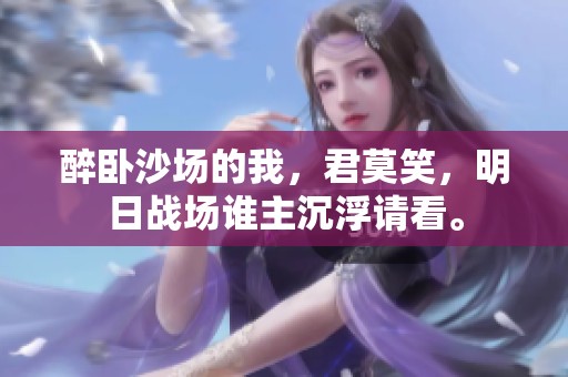 醉卧沙场的我，君莫笑，明日战场谁主沉浮请看。