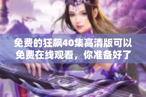 免费的狂飙40集高清版可以免费在线观看，你准备好了吗？