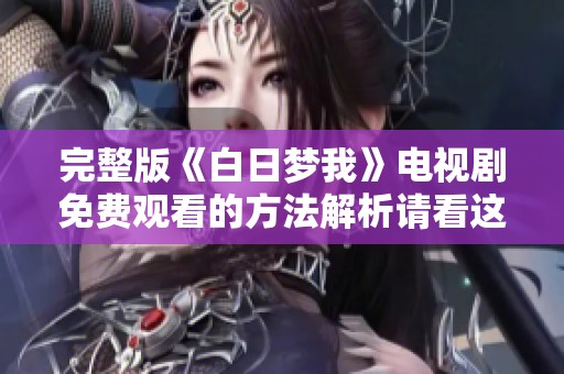 完整版《白日梦我》电视剧免费观看的方法解析请看这里