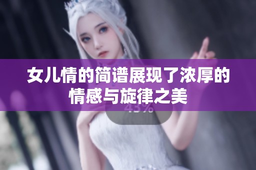 女儿情的简谱展现了浓厚的情感与旋律之美
